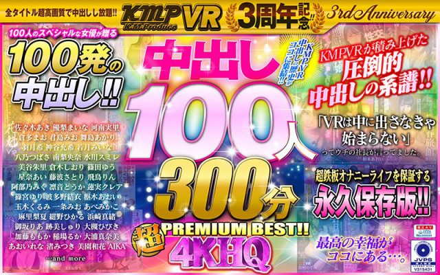 KMPVR3周年記念！！中出し100人300分4KHQ超PREMIUM BEST！！