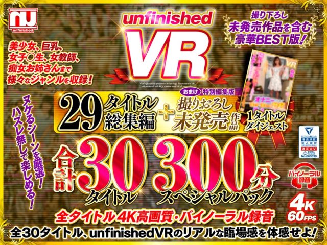 unfinishedVR29タイトル総集編＋撮りおろし未発売作品1タイトル合計30タイトル300分スペシャルパック