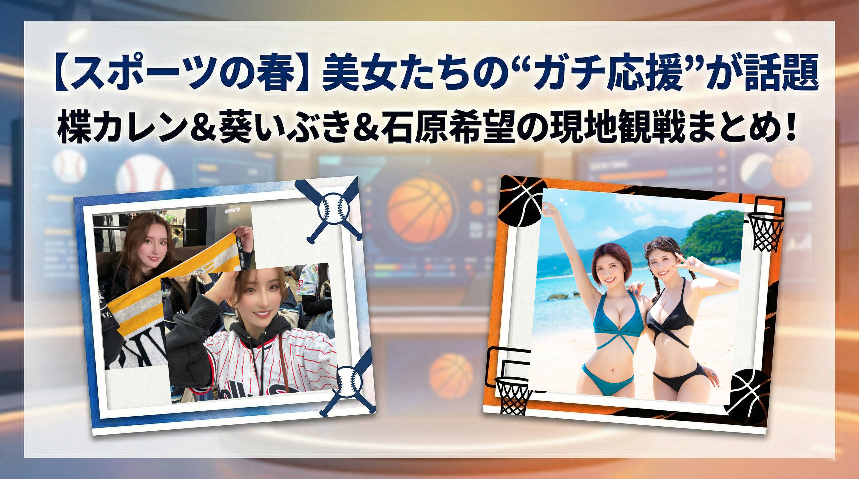 【スポーツの春】楪カレン、葵いぶき、石原希望の“ガチすぎる現地応援”が話題! 球場ハシゴ&バスケ中継に映り込む事態に